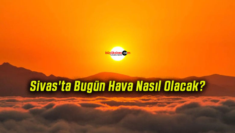 Sivas’ta Bugün Hava Nasıl Olacak?