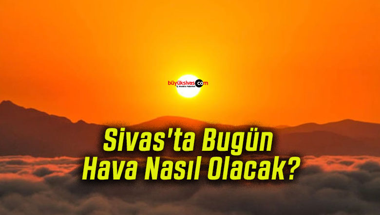 Sivas’ta Bugün Hava Nasıl Olacak?