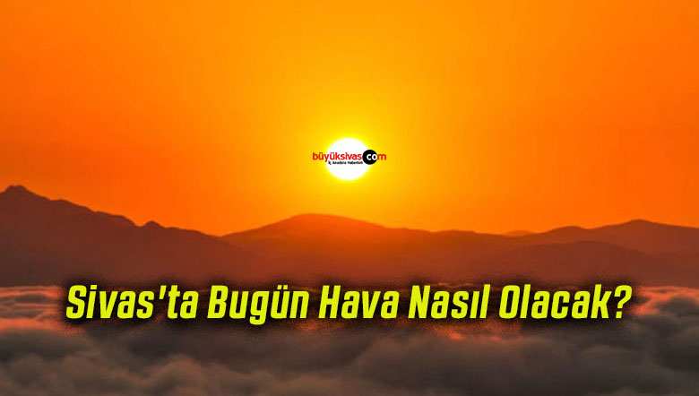 Sivas’ta Bugün Hava Nasıl Olacak?