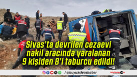 Sivas’ta devrilen cezaevi nakil aracında yaralanan 9 kişiden 8’i taburcu edildi!