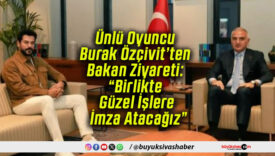 Ünlü Oyuncu Burak Özçivit’ten Bakan Ziyareti: “Birlikte Güzel İşlere İmza Atacağız”