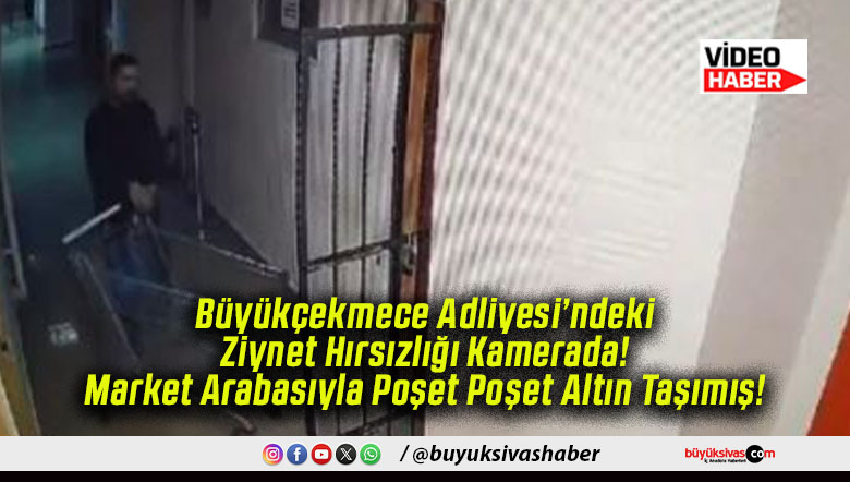 Büyükçekmece Adliyesi’ndeki Ziynet Hırsızlığı Kamerada! Market Arabasıyla Poşet Poşet Altın Taşımış!