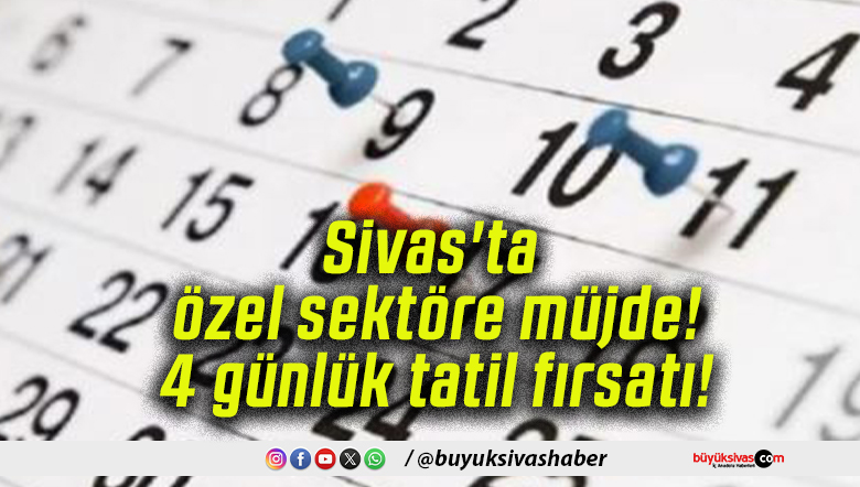 Sivas’ta özel sektöre müjde! 4 günlük tatil fırsatı!