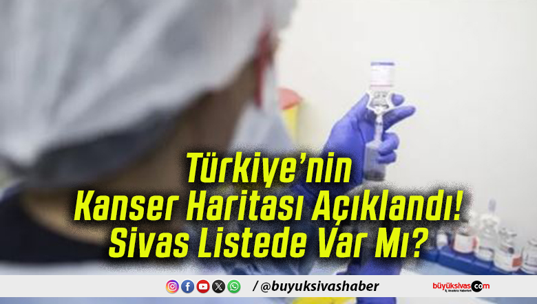 Türkiye’nin Kanser Haritası Açıklandı! Sivas Listede Var Mı?