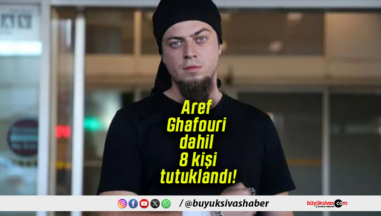 Aref Ghafouri dahil 8 kişi tutuklandı!