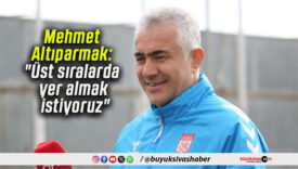 Mehmet Altıparmak: “Üst sıralarda yer almak istiyoruz”