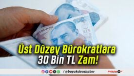 Üst Düzey Bürokratlara 30 Bin TL Zam!