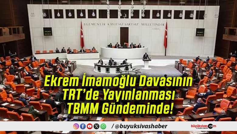Ekrem İmamoğlu Davasının TRT’de Yayınlanması TBMM Gündeminde!