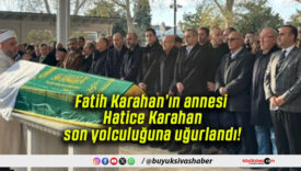 Fatih Karahan’ın annesi Hatice Karahan son yolculuğuna uğurlandı!