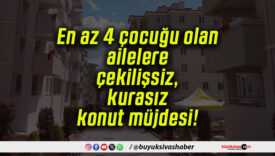 En az 4 çocuğu olan ailelere çekilişsiz, kurasız konut müjdesi!