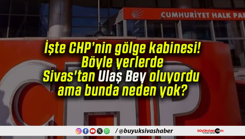 İşte CHP’nin gölge kabinesi! Böyle yerlerde Sivas’tan Ulaş Bey oluyordu ama bunda neden yok?
