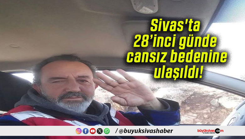 Sivas’ta 28’inci günde cansız bedenine ulaşıldı!