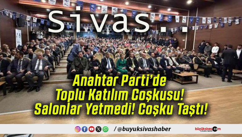 Anahtar Parti’de Toplu Katılım Coşkusu! Salonlar Yetmedi! Coşku Taştı!