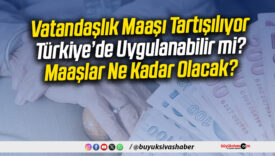 Vatandaşlık Maaşı Tartışması! Türkiye’de Uygulanabilir mi?