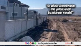 “Bu villa Adem Uzun’un olsa yollar 5 aydır böyle kalır mıydı?”