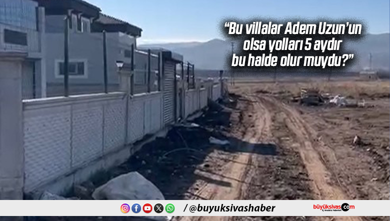 “Bu villa Adem Uzun’un olsa yollar 5 aydır böyle kalır mıydı?”
