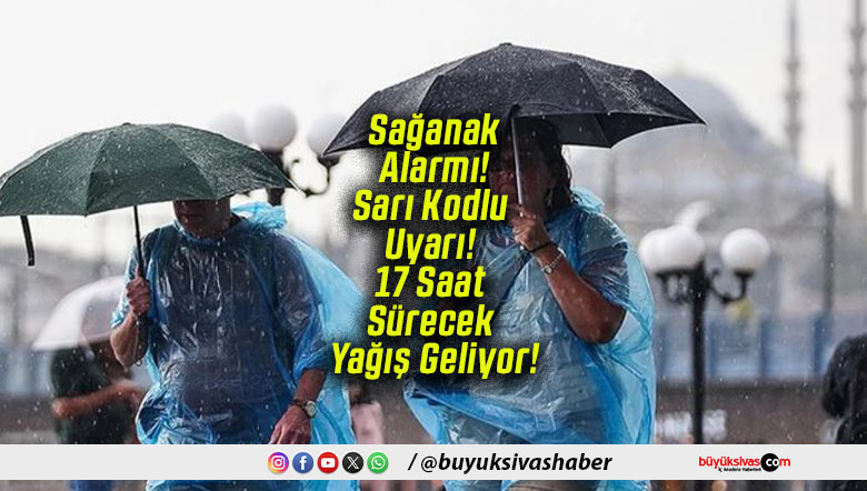 Sağanak Alarmı! Sarı Kodlu Uyarı! 17 Saat Sürecek Yağış Geliyor!