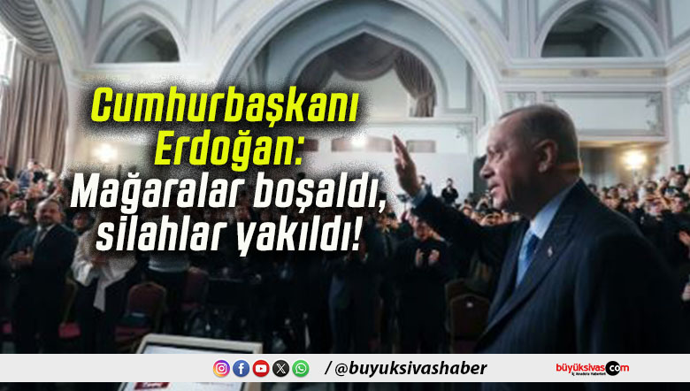 Cumhurbaşkanı Erdoğan: Mağaralar boşaldı, silahlar yakıldı!