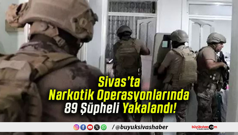 Sivas’ta Narkotik Operasyonlarında 89 Şüpheli Yakalandı!