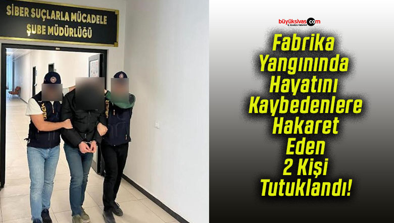 Fabrika Yangınında Hayatını Kaybedenlere Hakaret Eden 2 Kişi Tutuklandı!