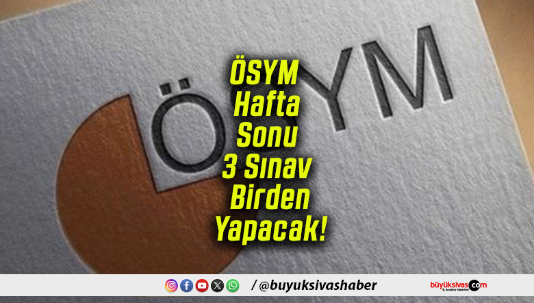 ÖSYM Hafta Sonu 3 Sınav Birden Yapacak!