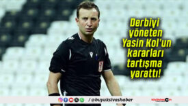 Derbiyi yöneten Yasin Kol’un kararları tartışma yarattı!