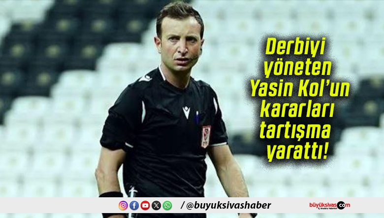 Derbiyi yöneten Yasin Kol’un kararları tartışma yarattı!