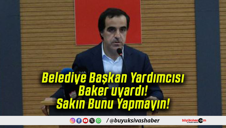 Belediye Başkan Yardımcısı Baker uyardı! Sakın Bunu Yapmayın!