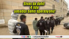 Sivas da dahil 4 ilde yasadışı bahis operasyonu!