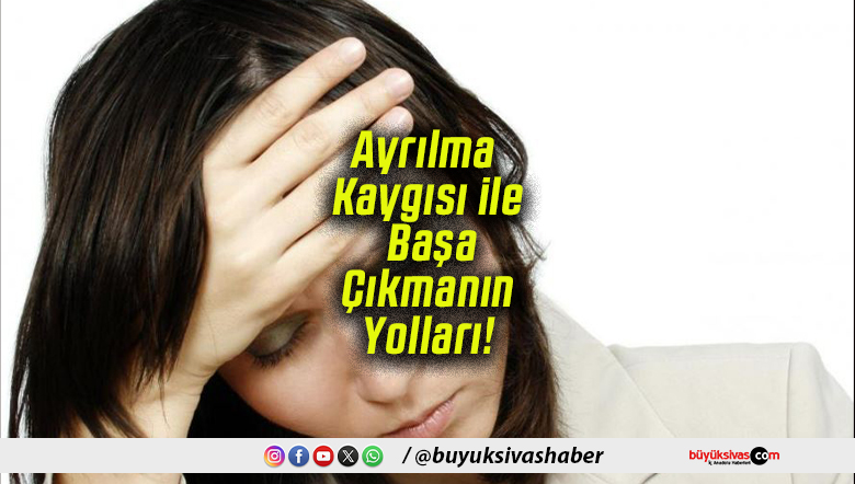 Ayrılma Kaygısı ile Başa Çıkmanın Yolları!
