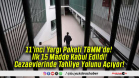 11’inci Yargı Paketi TBMM’de! İlk 15 Madde Kabul Edildi! Cezaevlerinde Tahliye Yolunu Açıyor!