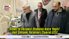 Sivas’ta Cezaevi Otobüsü Kaza Yaptı! Vali Şimşek Yaralıları Ziyaret Etti!
