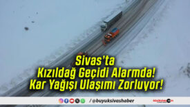 Sivas’ta Kızıldağ Geçidi Alarmda! Kar Yağışı Ulaşımı Zorluyor!