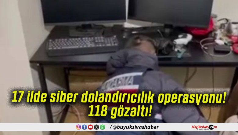 17 ilde siber dolandırıcılık operasyonu! 118 gözaltı!