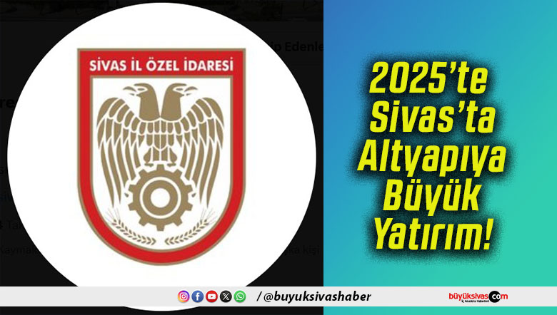 2025’te Sivas’ta Altyapıya Büyük Yatırım!