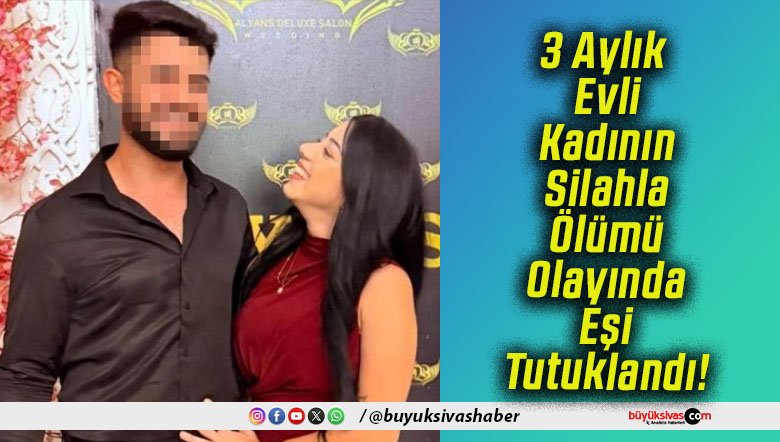 3 Aylık Evli Kadının Silahla Ölümü Olayında Eşi Tutuklandı!