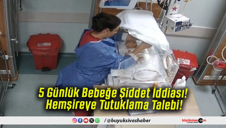 5 Günlük Bebeğe Şiddet İddiası! Hemşireye Tutuklama Talebi!