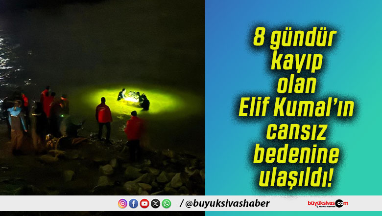 8 gündür kayıp olan Elif Kumal’ın cansız bedenine ulaşıldı!