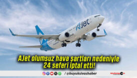 AJet olumsuz hava şartları nedeniyle 24 seferi iptal etti!