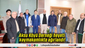 Aksu Köyü Derneği heyeti kaymakamlıkta ağırlandı!