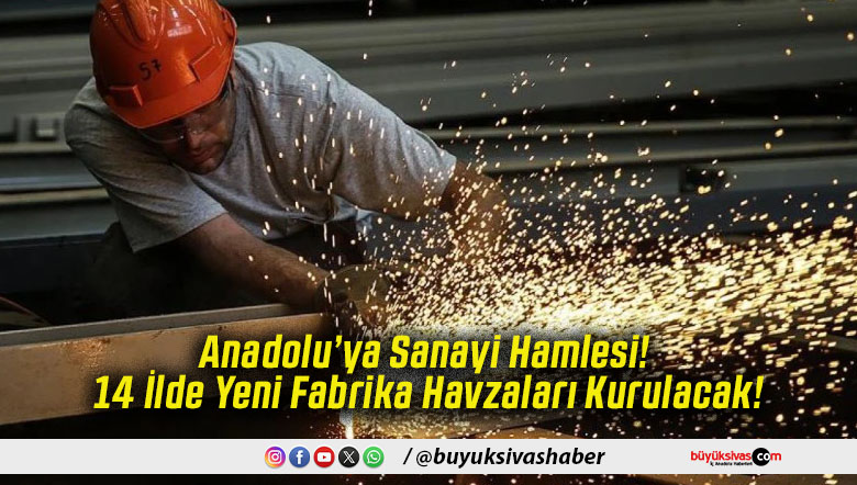 Anadolu’ya Sanayi Hamlesi! 14 İlde Yeni Fabrika Havzaları Kurulacak!
