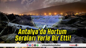 Antalya’da Hortum Seraları Yerle Bir Etti!