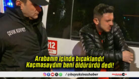 Arabanın içinde bıçaklandı! Kaçmasaydım beni öldürürdü dedi!