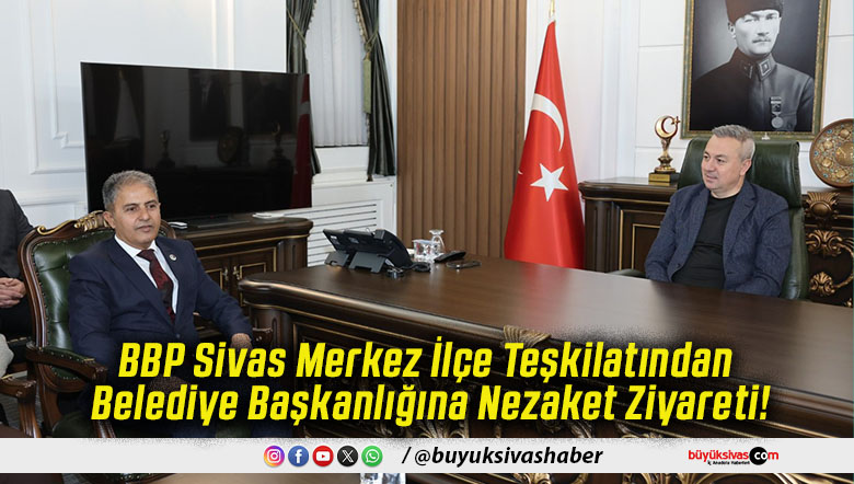 BBP Sivas Merkez İlçe Teşkilatından Belediye Başkanlığına Nezaket Ziyareti!