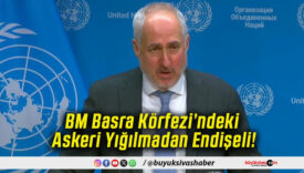 BM Basra Körfezi’ndeki Askeri Yığılmadan Endişeli!