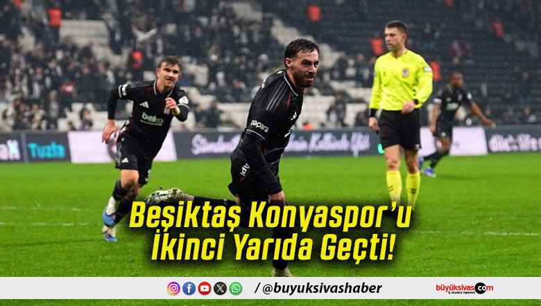 Beşiktaş Konyaspor’u İkinci Yarıda Geçti!