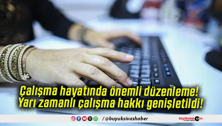 Çalışma hayatında önemli düzenleme! Yarı zamanlı çalışma hakkı genişletildi!