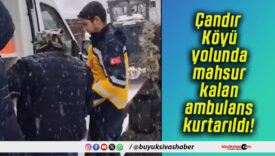 Çandır Köyü yolunda mahsur kalan ambulans kurtarıldı!