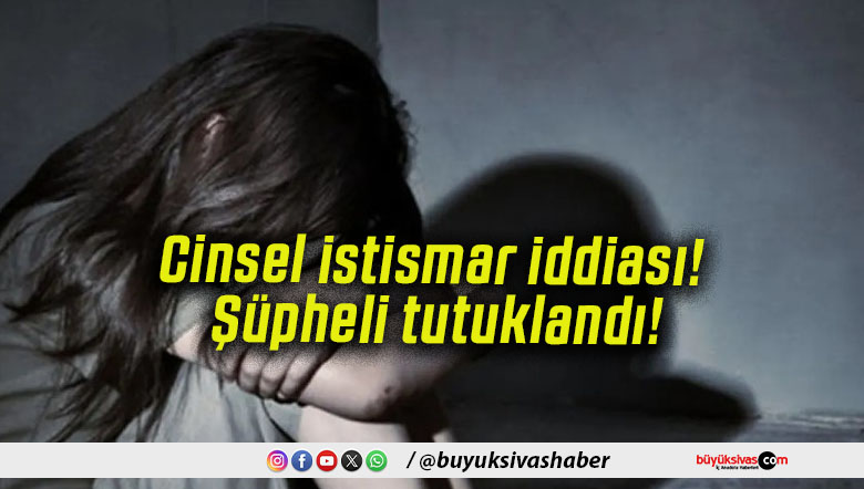 Cinsel istismar iddiası! Şüpheli tutuklandı!