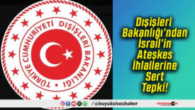 Dışişleri Bakanlığı’ndan İsrail’in Ateşkes İhlallerine Sert Tepki!